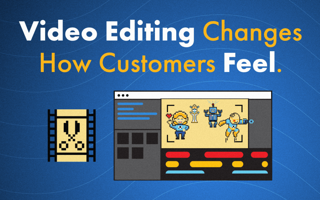 How Video Editing Changes the Way Customers Feel (Without Them Even Realizing It)